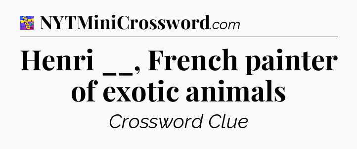 Henri __, French painter of exotic animals Codycross
