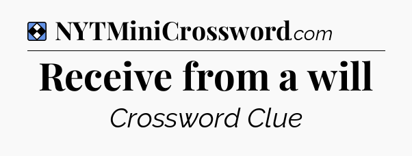 Solution: Receive from a will - NYT Mini Crossword