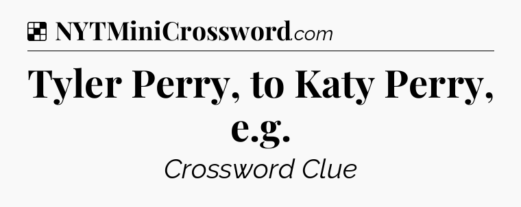 Solution: Tyler Perry, to Katy Perry, e.g - NYT Crossword