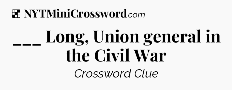 Solution: ___ Long, Union general in the Civil War - NYT Crossword