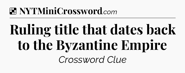 Solution: Ruling title that dates back to the Byzantine Empire - NYT Crossword