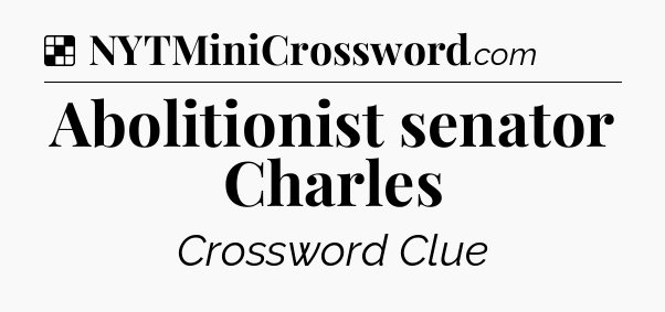Solution: Abolitionist senator Charles - NYT Crossword