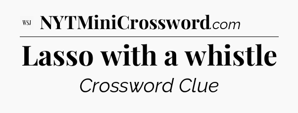 Lasso with a whistle - WSJ Crossword