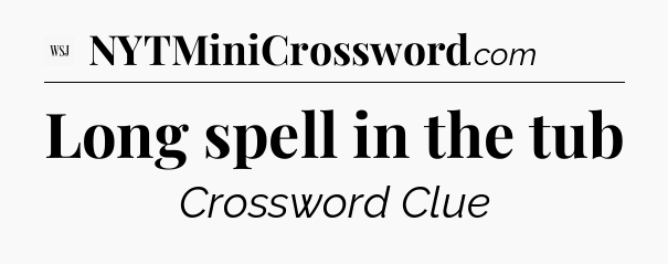Long spell in the tub - WSJ Crossword