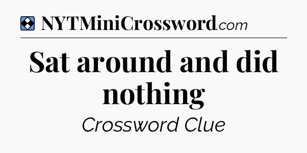 Solution: Sat around and did nothing - NYT Mini Crossword