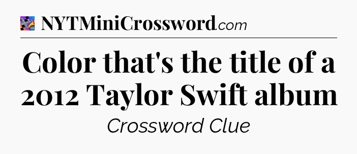 Color that's the title of a 2012 Taylor Swift album Crossword Clue