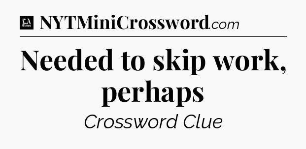 Needed to skip work, perhaps - LA Times Crossword