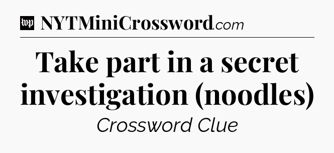 Take part in a secret investigation (noodles) Crossword Clue