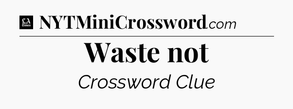 Waste not - LA Times Crossword