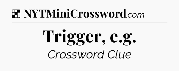 Solution: Trigger, e.g - NYT Crossword