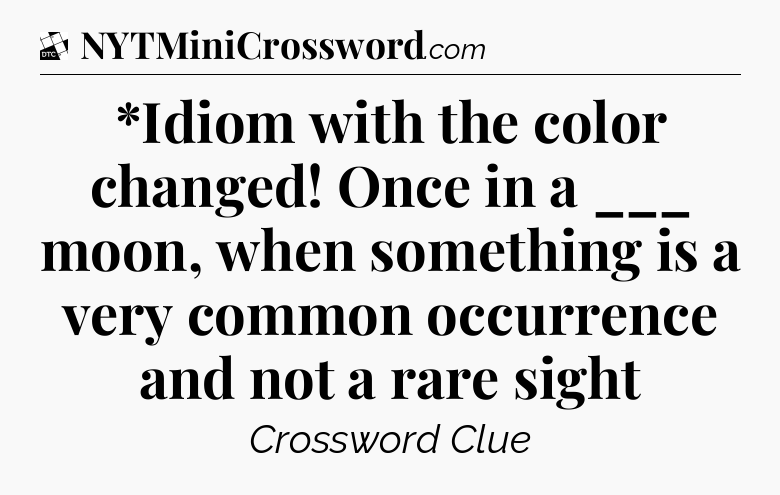 *Idiom with the color changed! Once in a ___ moon, when something is a very common occurrence and not a rare sight - Daily Themed Classic Crossword