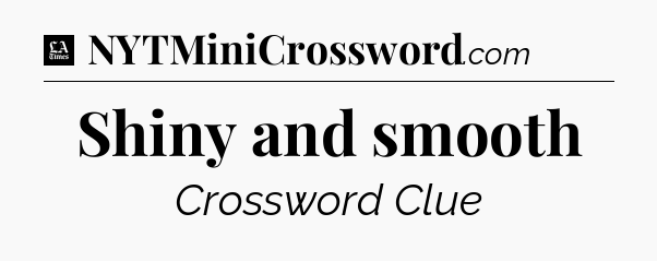 Shiny and smooth - LA Times Crossword