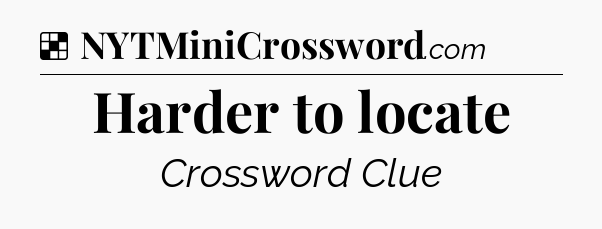 Solution: Harder to locate - NYT Crossword