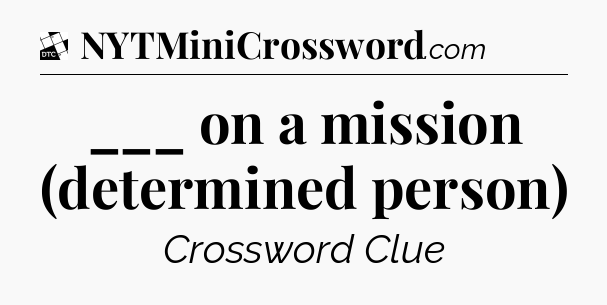 ___ on a mission (determined person) - Daily Themed Classic Crossword