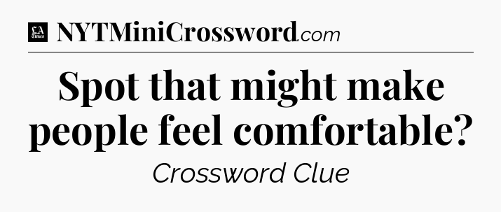 Spot that might make people feel comfortable - LA Times Crossword