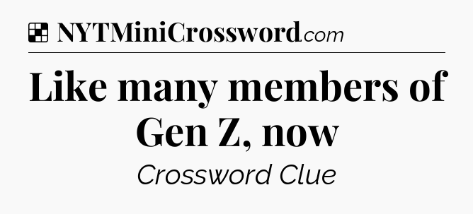 Solution: Like many members of Gen Z, now - NYT Crossword