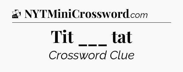 Tit ___ tat - Daily Themed Classic Crossword