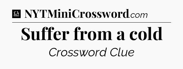 Suffer from a cold - LA Times Crossword