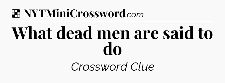 Solution: What dead men are said to do - NYT Crossword