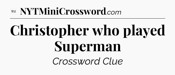 Christopher who played Superman - WSJ Crossword
