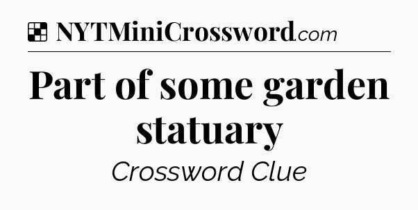 Solution: Part of some garden statuary - NYT Crossword