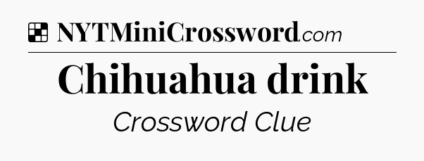 Solution: Chihuahua drink - NYT Crossword