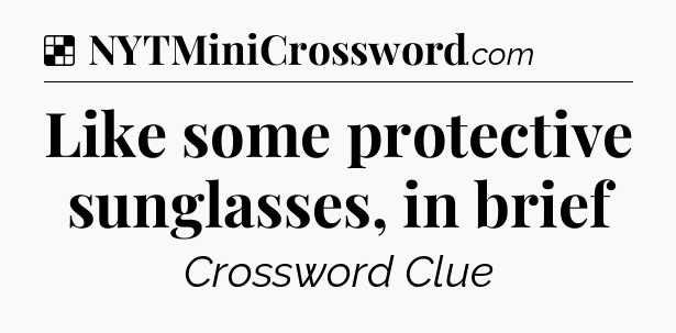 Solution: Like some protective sunglasses, in brief - NYT Crossword