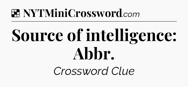 Solution: Source of intelligence: Abbr - NYT Crossword