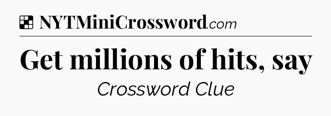 Solution: Get millions of hits, say - NYT Crossword