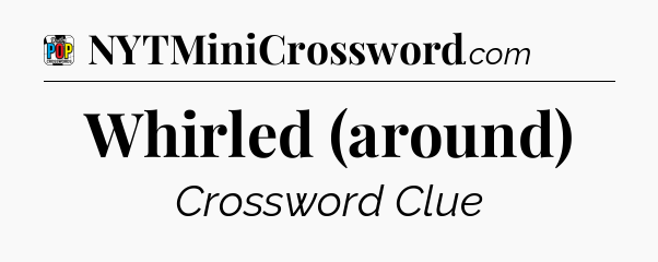 Whirled (around) Crossword Clue