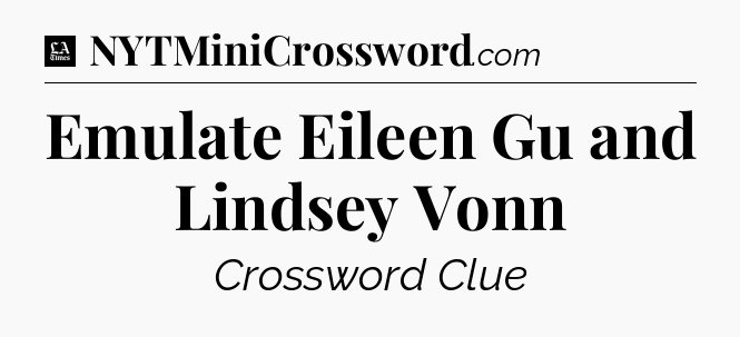 Emulate Eileen Gu and Lindsey Vonn - LA Times Crossword