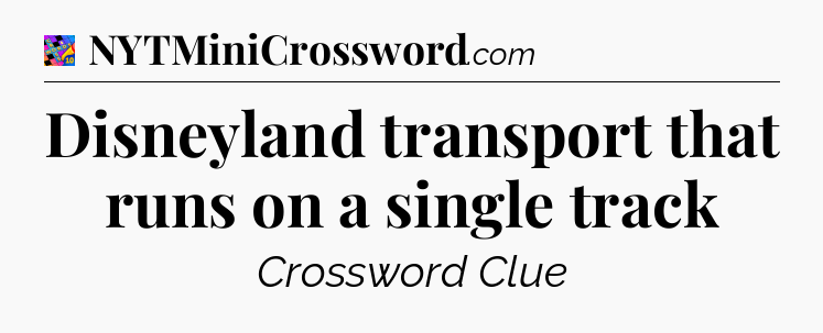 Disneyland transport that runs on a single track Crossword Clue
