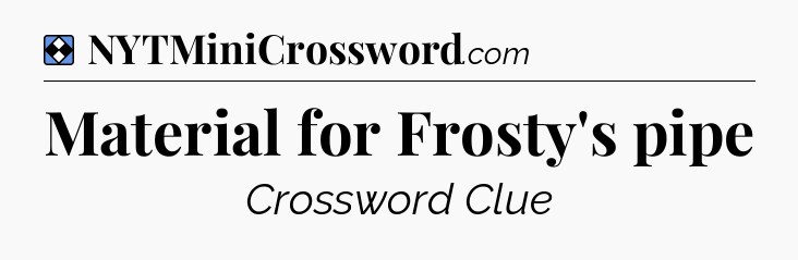 Solution: Material for Frosty's pipe - NYT Mini Crossword