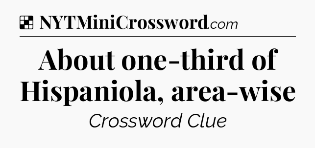 Solution: About one-third of Hispaniola, area-wise - NYT Crossword