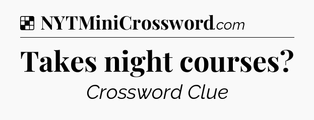 Solution: Takes night courses - NYT Crossword