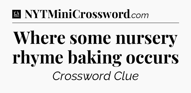 Where some nursery rhyme baking occurs - LA Times Crossword
