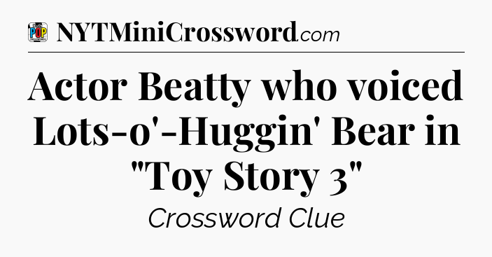 Actor Beatty who voiced Lots-o'-Huggin' Bear in 