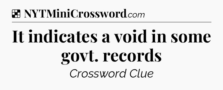 Solution: It indicates a void in some govt. records - NYT Crossword