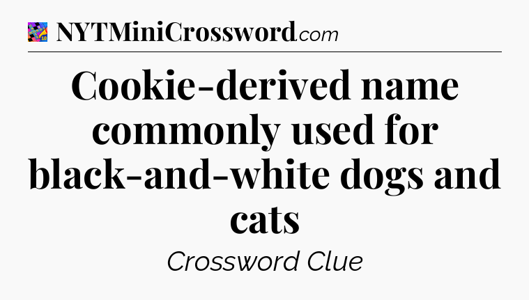 Cookie-derived name commonly used for black-and-white dogs and cats Crossword Clue