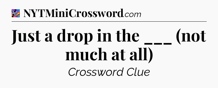 Just a drop in the ___ (not much at all) Crossword Clue
