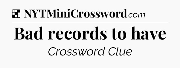 Solution: Bad records to have - NYT Crossword
