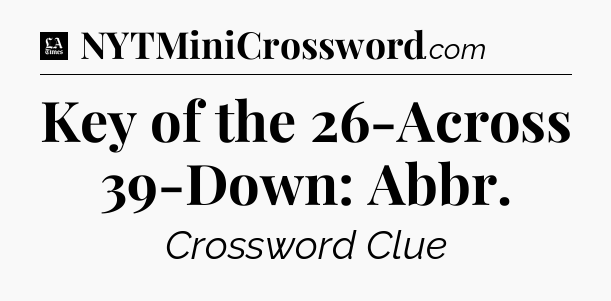 Key of the 26-Across 39-Down: Abbr - LA Times Crossword