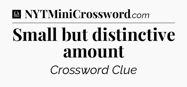 Small but distinctive amount - LA Times Crossword