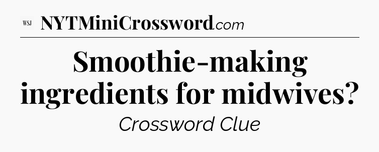 Smoothie-making ingredients for midwives - WSJ Crossword