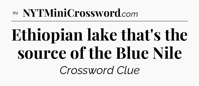 Ethiopian lake that's the source of the Blue Nile - WSJ Crossword