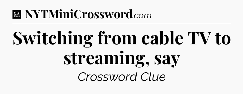 Switching from cable TV to streaming, say - LA Times Crossword