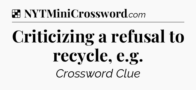 Solution: Criticizing a refusal to recycle, e.g - NYT Crossword
