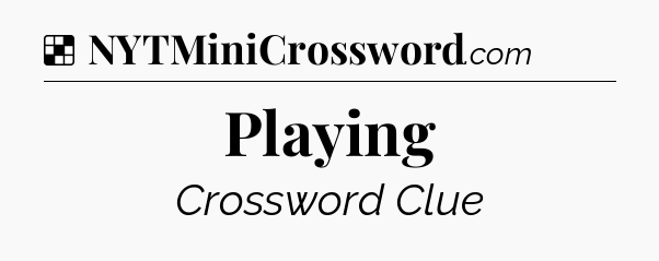 Solution: Playing - NYT Crossword