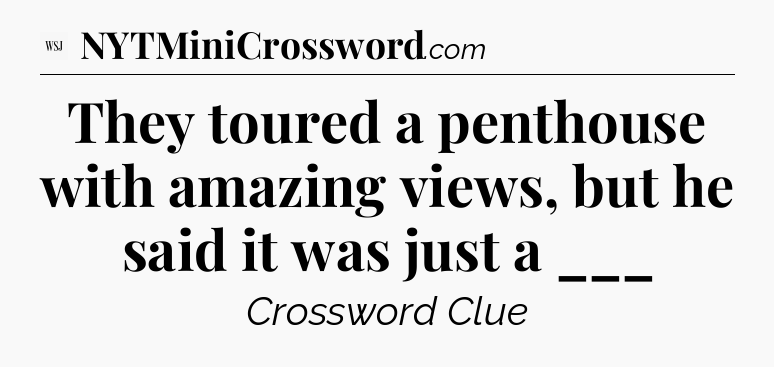 They toured a penthouse with amazing views, but he said it was just a ___ - WSJ Crossword
