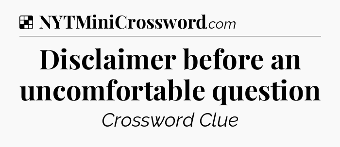 Solution: Disclaimer before an uncomfortable question - NYT Crossword